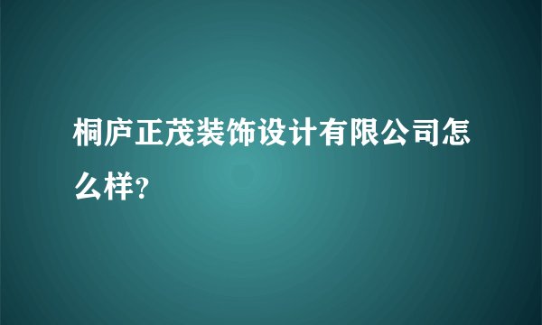 桐庐正茂装饰设计有限公司怎么样？