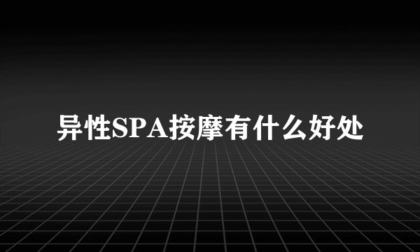 异性SPA按摩有什么好处