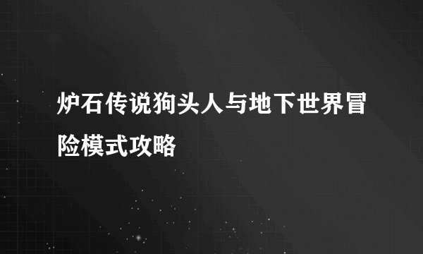 炉石传说狗头人与地下世界冒险模式攻略