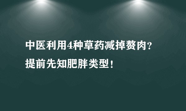 中医利用4种草药减掉赘肉？提前先知肥胖类型！