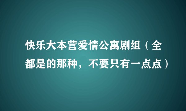 快乐大本营爱情公寓剧组（全都是的那种，不要只有一点点）
