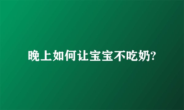 晚上如何让宝宝不吃奶?