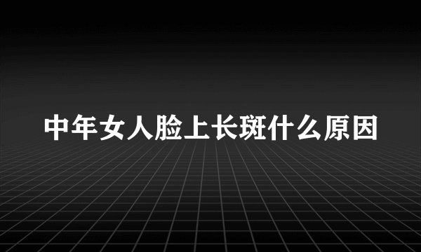 中年女人脸上长斑什么原因
