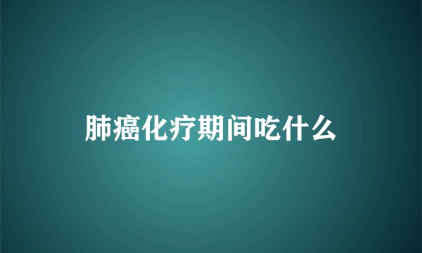 肺癌化疗期间吃什么