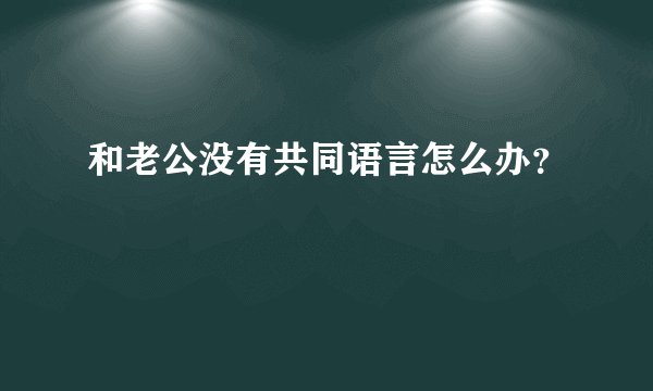 和老公没有共同语言怎么办？