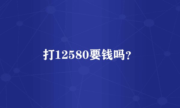 打12580要钱吗？