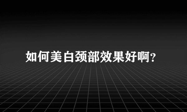 如何美白颈部效果好啊？