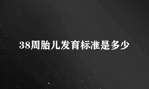 38周胎儿发育标准是多少