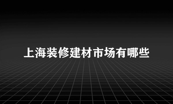上海装修建材市场有哪些