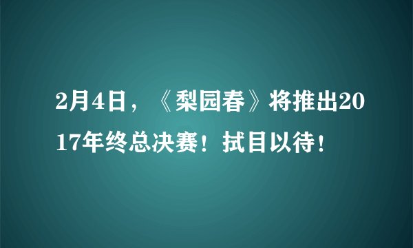 2月4日，《梨园春》将推出2017年终总决赛！拭目以待！