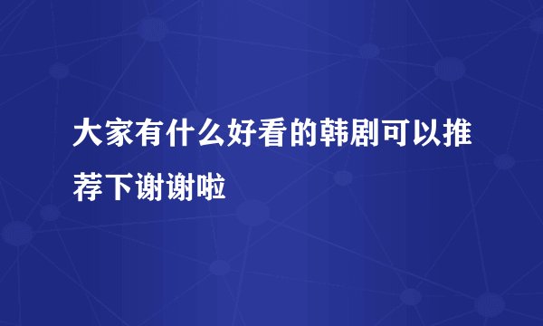 大家有什么好看的韩剧可以推荐下谢谢啦