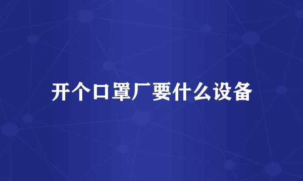 开个口罩厂要什么设备