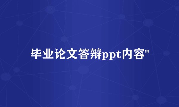 毕业论文答辩ppt内容