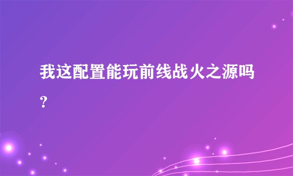 我这配置能玩前线战火之源吗？