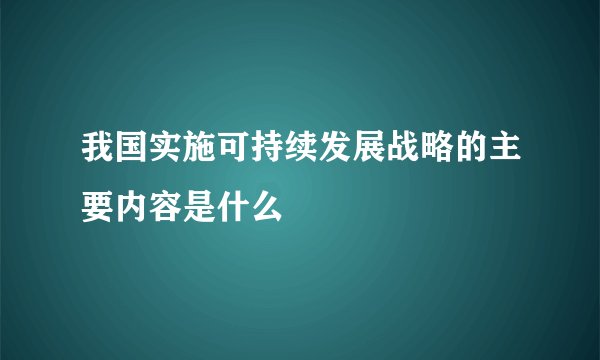 我国实施可持续发展战略的主要内容是什么