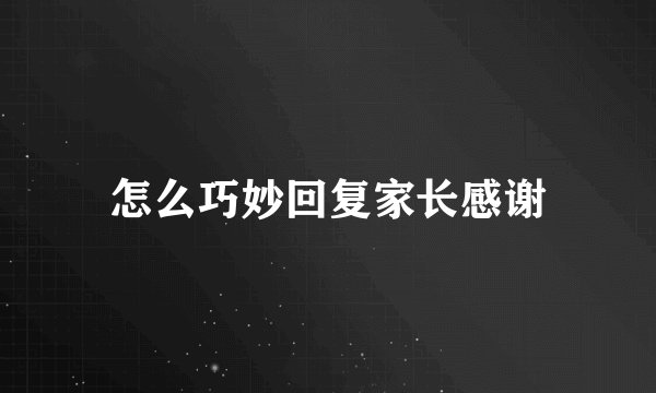 怎么巧妙回复家长感谢