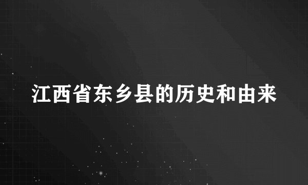 江西省东乡县的历史和由来