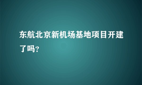 东航北京新机场基地项目开建了吗？
