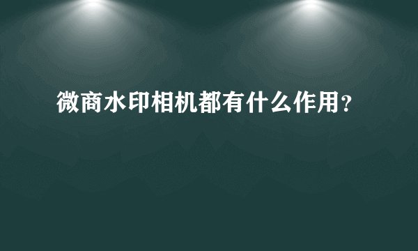 微商水印相机都有什么作用？