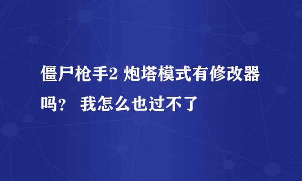 僵尸枪手2 炮塔模式有修改器吗？ 我怎么也过不了