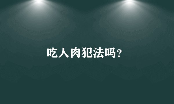 吃人肉犯法吗？