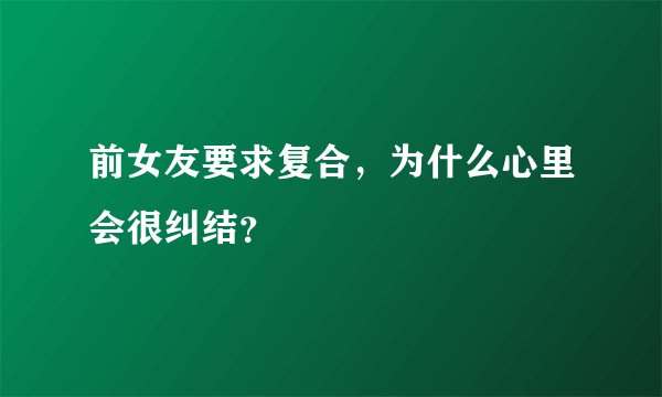 前女友要求复合,为什么心里会很纠结?