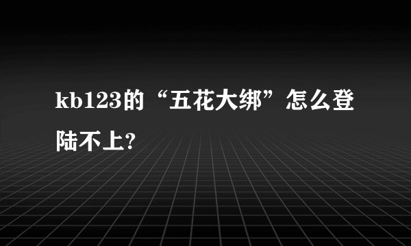 kb123的“五花大绑”怎么登陆不上?