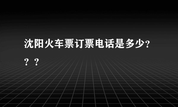 沈阳火车票订票电话是多少???