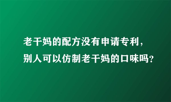 老干妈的配方没有申请专利，别人可以仿制老干妈的口味吗？
