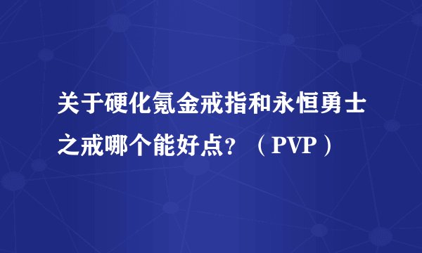 关于硬化氪金戒指和永恒勇士之戒哪个能好点？（PVP）