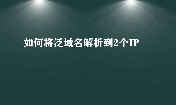 如何将泛域名解析到2个IP