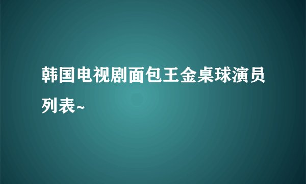 韩国电视剧面包王金桌球演员列表~