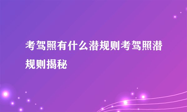 考驾照有什么潜规则考驾照潜规则揭秘