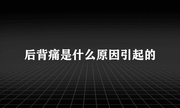 后背痛是什么原因引起的