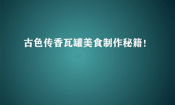 古色传香瓦罐美食制作秘籍！