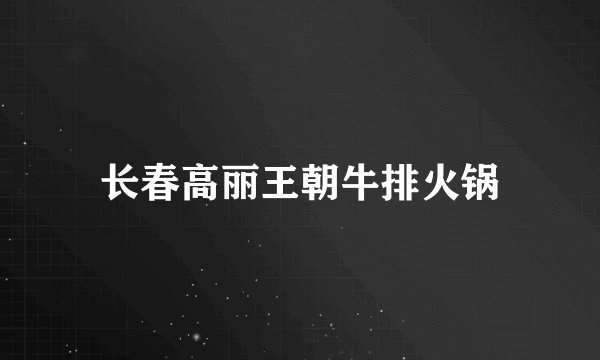 长春高丽王朝牛排火锅