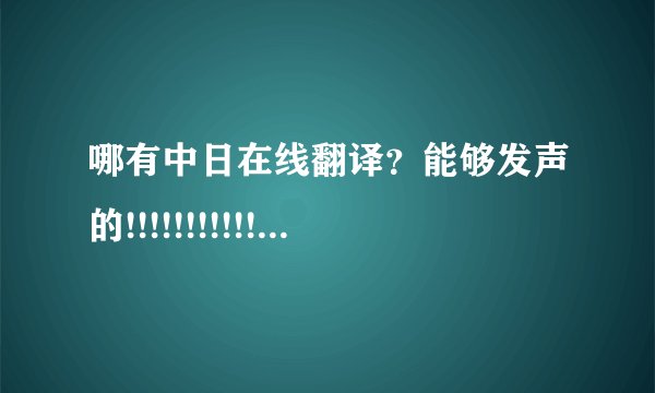 哪有中日在线翻译？能够发声的!!!!!!!!!!!!!!!!!!!!