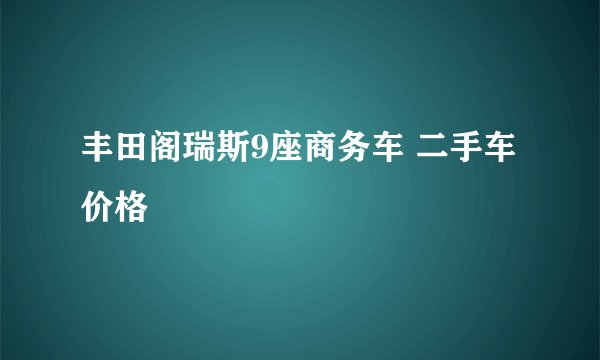 丰田阁瑞斯9座商务车 二手车 价格
