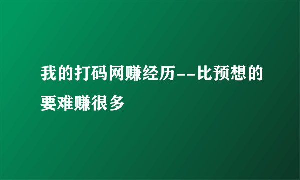 我的打码网赚经历--比预想的要难赚很多