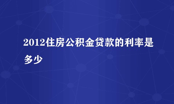 2012住房公积金贷款的利率是多少