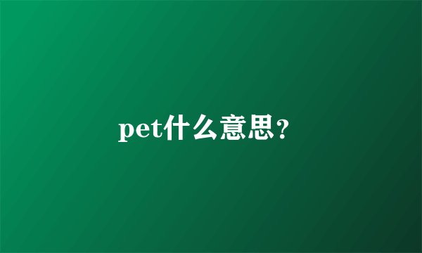 pet什么意思?