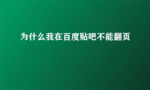 为什么我在百度贴吧不能翻页