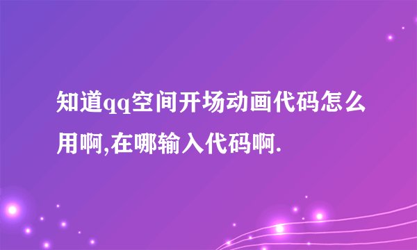 知道qq空间开场动画代码怎么用啊,在哪输入代码啊.