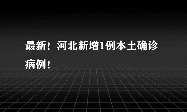 最新！河北新增1例本土确诊病例！