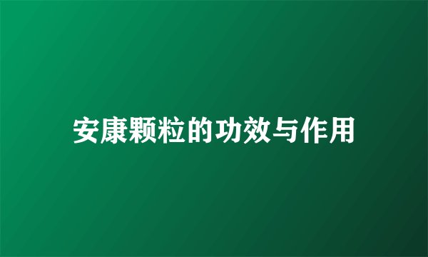 安康颗粒的功效与作用