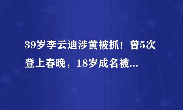 39岁李云迪涉黄被抓!曾5次登上春晚,18岁成名被誉为“天才”