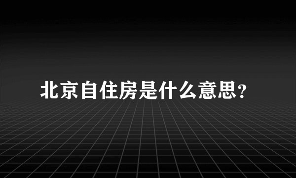 北京自住房是什么意思？
