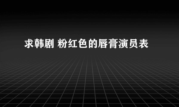 求韩剧 粉红色的唇膏演员表