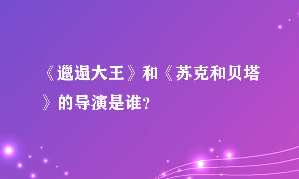 《邋遢大王》和《苏克和贝塔》的导演是谁？