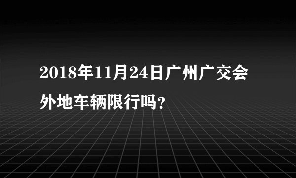 2018年11月24日广州广交会外地车辆限行吗？
